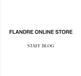 FLANDRE ONLINE STORE スタッフブログ